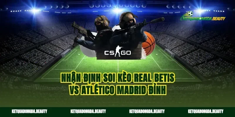 Nhận định soi kèo Real Betis vs Atlético Madrid đỉnh