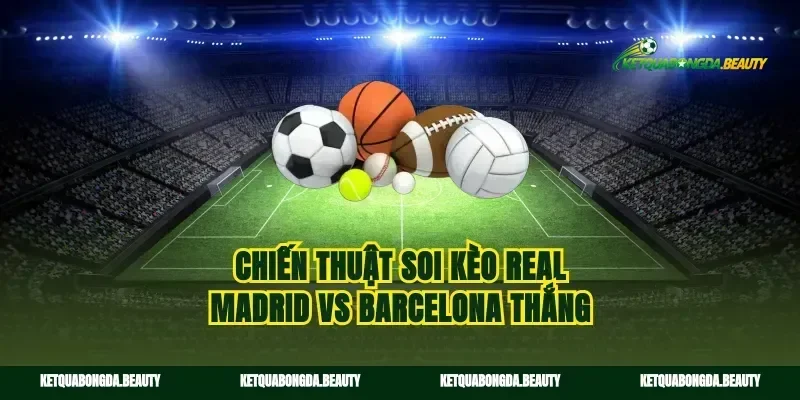 Chiến thuật soi kèo Real Madrid vs Barcelona thắng