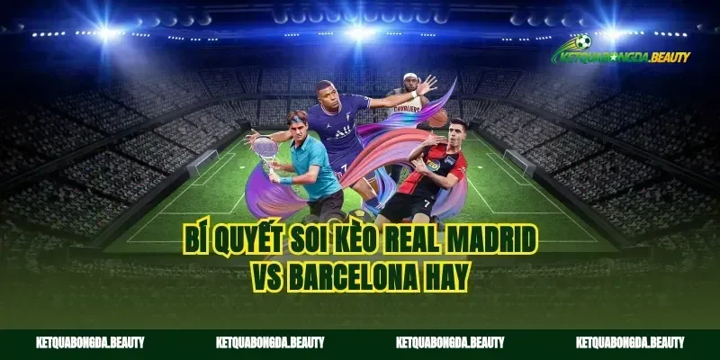 Bí quyết soi kèo Real Madrid vs Barcelona hay