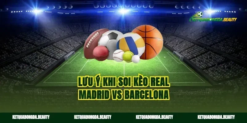 Lưu ý khi soi kèo Real Madrid vs Barcelona