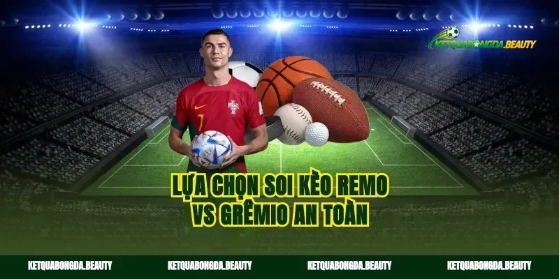 Lựa chọn soi kèo Remo vs Grêmio an toàn