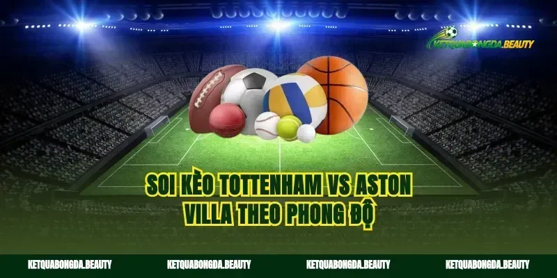 Soi kèo tottenham vs aston villa theo phong độ