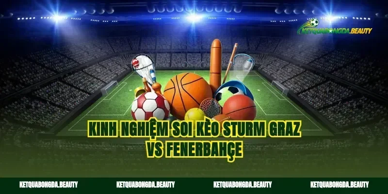 Kinh nghiệm soi kèo sturm graz vs fenerbahçe