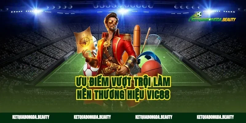 Ưu điểm vượt trội làm nên thương hiệu vic88