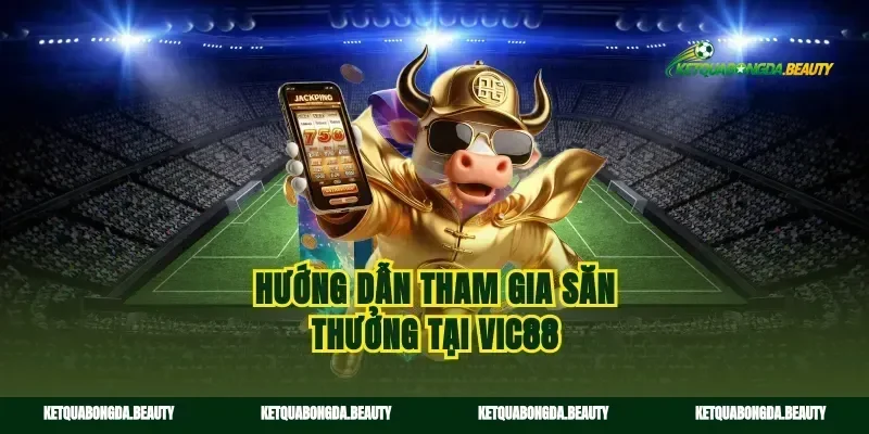 Hướng dẫn tham gia săn thưởng tại vic88