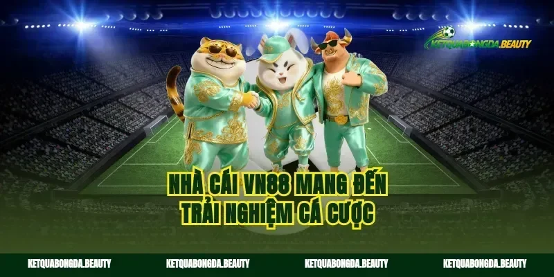 Nhà cái vn88 mang đến trải nghiệm cá cược