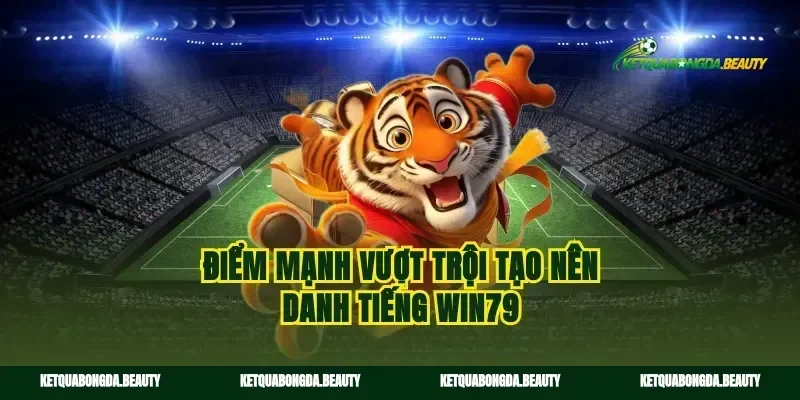 Điểm mạnh vượt trội tạo nên danh tiếng win79