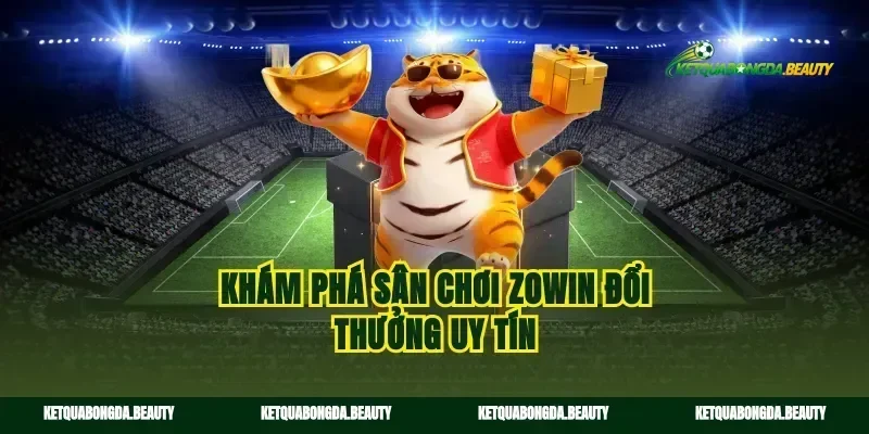 Khám phá sân chơi zowin đổi thưởng uy tín